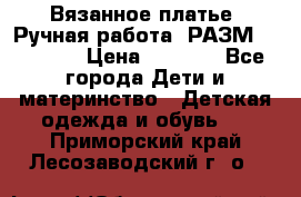 Вязанное платье. Ручная работа. РАЗМ 116-122. › Цена ­ 4 800 - Все города Дети и материнство » Детская одежда и обувь   . Приморский край,Лесозаводский г. о. 